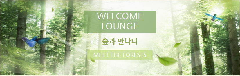 WELCOME LOUNGE 숲과 만나다 MEET THE FORESTS